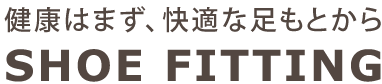 健康はまず、快適な足もとから。シューフィッティング